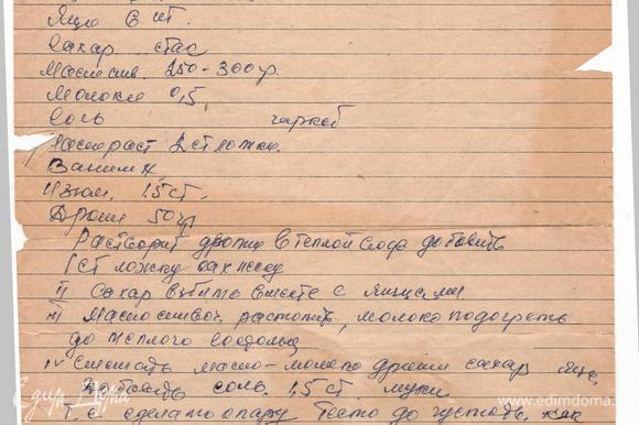 Немного истории о рецепте. Этот рецепт передается из поколения в поколение. Бабушка передала моей маме, а мама передала его мне. Я с трепетом храню пожелтевший от времени линованный, тетрадный листок с написанным наспех, ее рукою, рецептом. Так сложилось, что у меня нет дочери, только два сына и я решила продолжить жизнь этого замечательного рецепта.